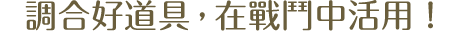 調合好道具，在戰鬥中活用！
