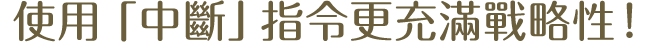 使用「中斷」指令更充滿戰略性！