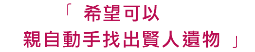 「希望可以親自動手找出賢人遺物」