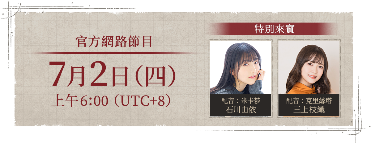 7月2日（四）上午6:00 （UTC+8） 官方網路節目　[特別來賓]配音：米卡莎　石川由依　、配音：克里絲塔　三上枝織
