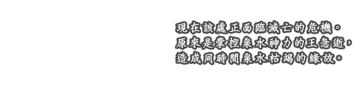 そこは今、滅亡の危機に瀕していた。泉の力を操っていた王が急死し、同時に泉も枯れてしまったのである。