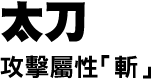 太刀　攻撃属性「斬」