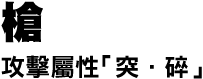 槍　攻撃属性「突・砕」