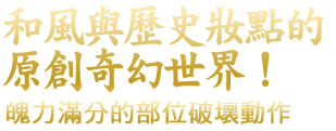 和と歴史に彩られたオリジナル世界!